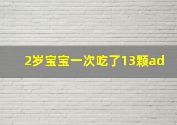 2岁宝宝一次吃了13颗ad