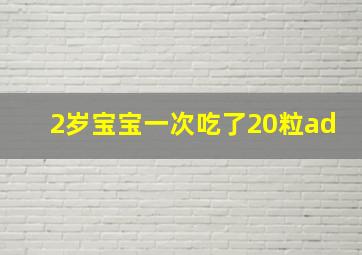 2岁宝宝一次吃了20粒ad