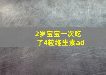 2岁宝宝一次吃了4粒维生素ad