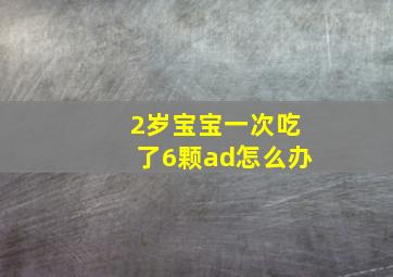 2岁宝宝一次吃了6颗ad怎么办