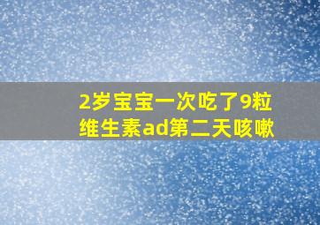 2岁宝宝一次吃了9粒维生素ad第二天咳嗽