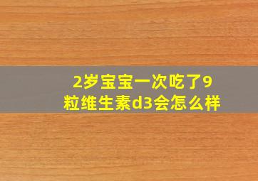 2岁宝宝一次吃了9粒维生素d3会怎么样