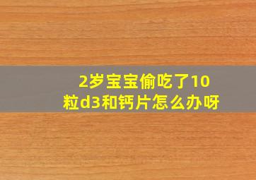 2岁宝宝偷吃了10粒d3和钙片怎么办呀