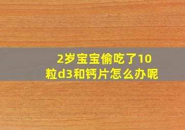 2岁宝宝偷吃了10粒d3和钙片怎么办呢