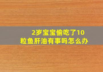 2岁宝宝偷吃了10粒鱼肝油有事吗怎么办