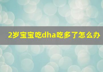 2岁宝宝吃dha吃多了怎么办