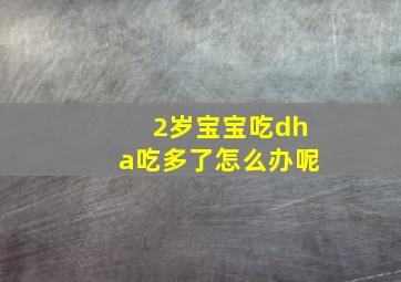 2岁宝宝吃dha吃多了怎么办呢