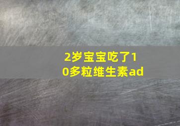 2岁宝宝吃了10多粒维生素ad