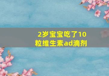 2岁宝宝吃了10粒维生素ad滴剂