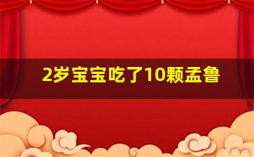 2岁宝宝吃了10颗孟鲁