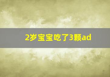 2岁宝宝吃了3颗ad