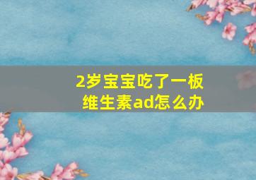 2岁宝宝吃了一板维生素ad怎么办