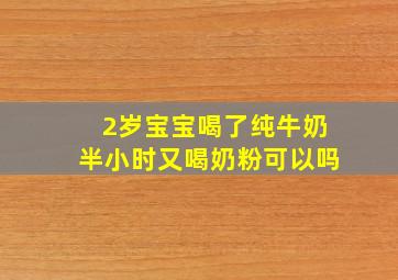 2岁宝宝喝了纯牛奶半小时又喝奶粉可以吗