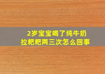 2岁宝宝喝了纯牛奶拉粑粑两三次怎么回事