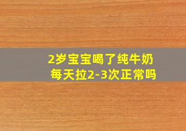 2岁宝宝喝了纯牛奶每天拉2-3次正常吗