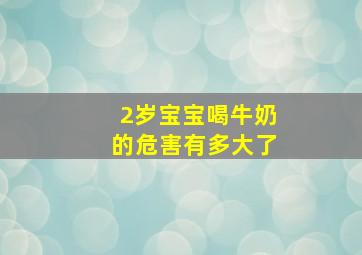 2岁宝宝喝牛奶的危害有多大了