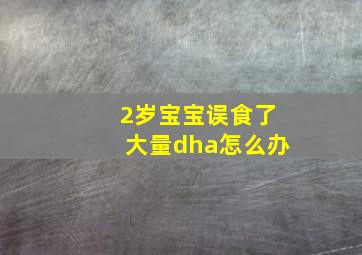 2岁宝宝误食了大量dha怎么办