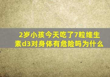 2岁小孩今天吃了7粒维生素d3对身体有危险吗为什么