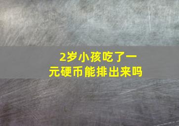 2岁小孩吃了一元硬币能排出来吗