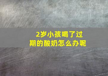 2岁小孩喝了过期的酸奶怎么办呢