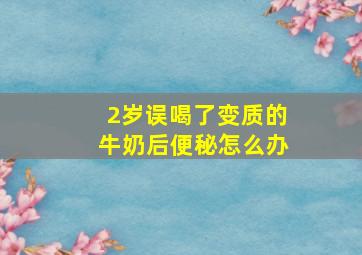 2岁误喝了变质的牛奶后便秘怎么办