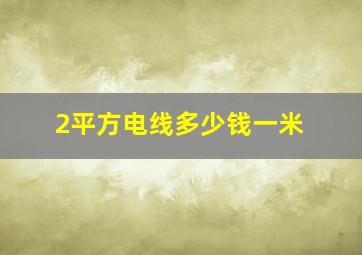 2平方电线多少钱一米