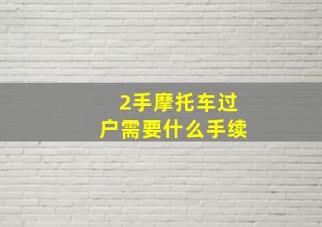 2手摩托车过户需要什么手续