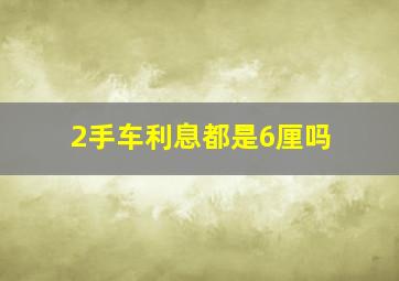 2手车利息都是6厘吗