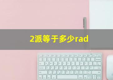 2派等于多少rad