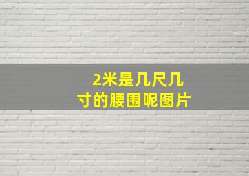 2米是几尺几寸的腰围呢图片