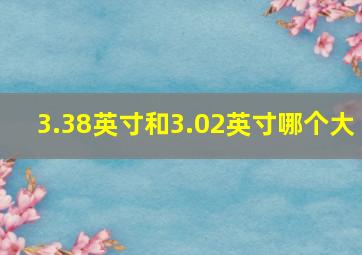 3.38英寸和3.02英寸哪个大