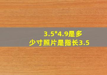 3.5*4.9是多少寸照片是指长3.5