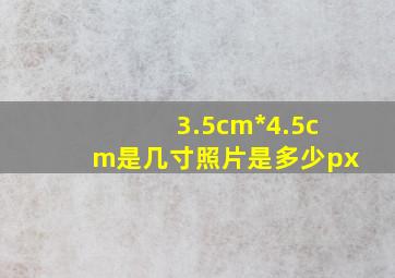 3.5cm*4.5cm是几寸照片是多少px