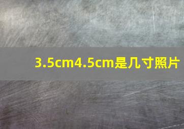 3.5cm4.5cm是几寸照片