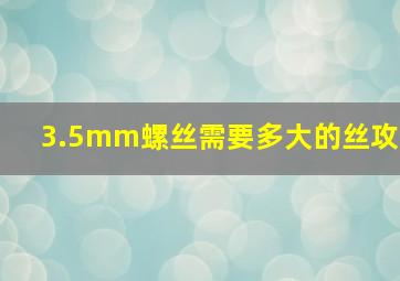 3.5mm螺丝需要多大的丝攻