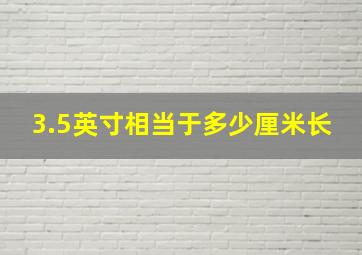 3.5英寸相当于多少厘米长