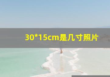 30*15cm是几寸照片