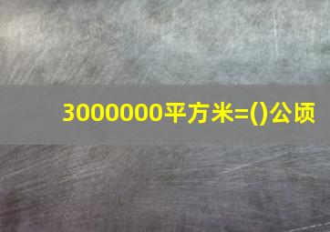 3000000平方米=()公顷