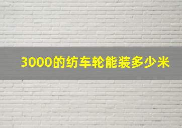 3000的纺车轮能装多少米