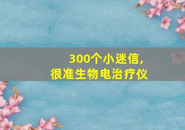 300个小迷信,很准生物电治疗仪