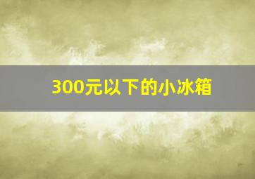 300元以下的小冰箱