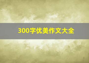 300字优美作文大全