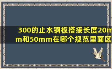 300的止水钢板搭接长度20mm和50mm在哪个规范里面区别