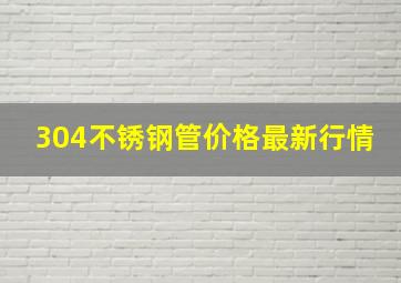 304不锈钢管价格最新行情