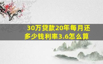 30万贷款20年每月还多少钱利率3.6怎么算