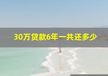 30万贷款6年一共还多少