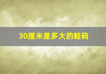 30厘米是多大的鞋码