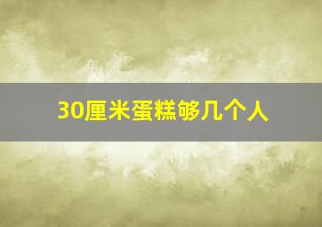 30厘米蛋糕够几个人