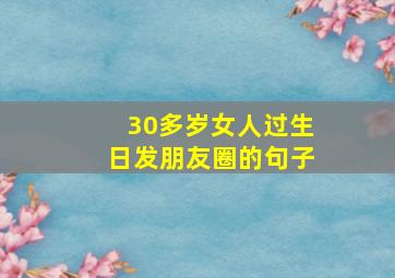 30多岁女人过生日发朋友圈的句子