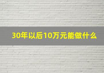 30年以后10万元能做什么